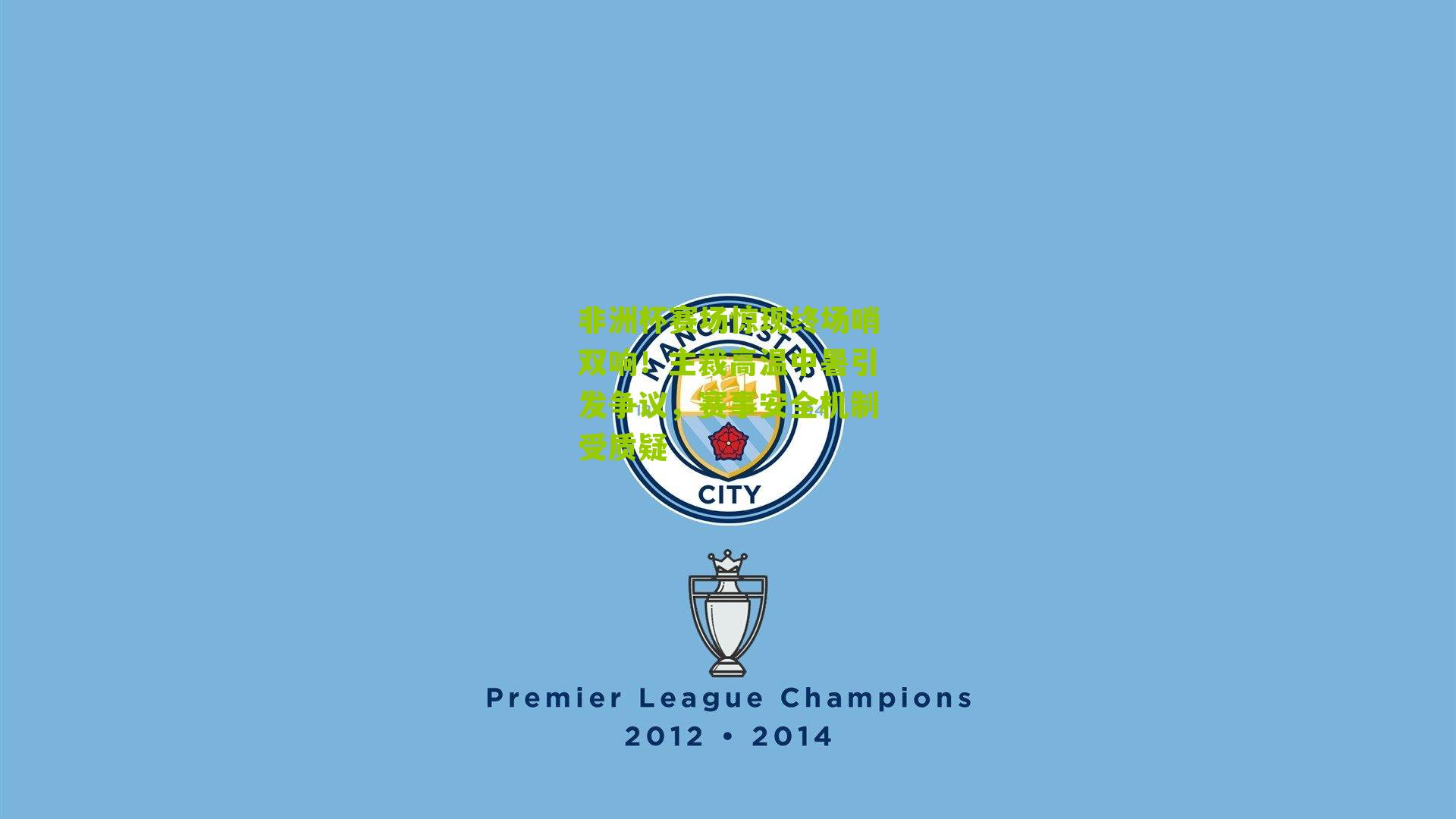 非洲杯赛场惊现终场哨双响！主裁高温中暑引发争议，赛事安全机制受质疑