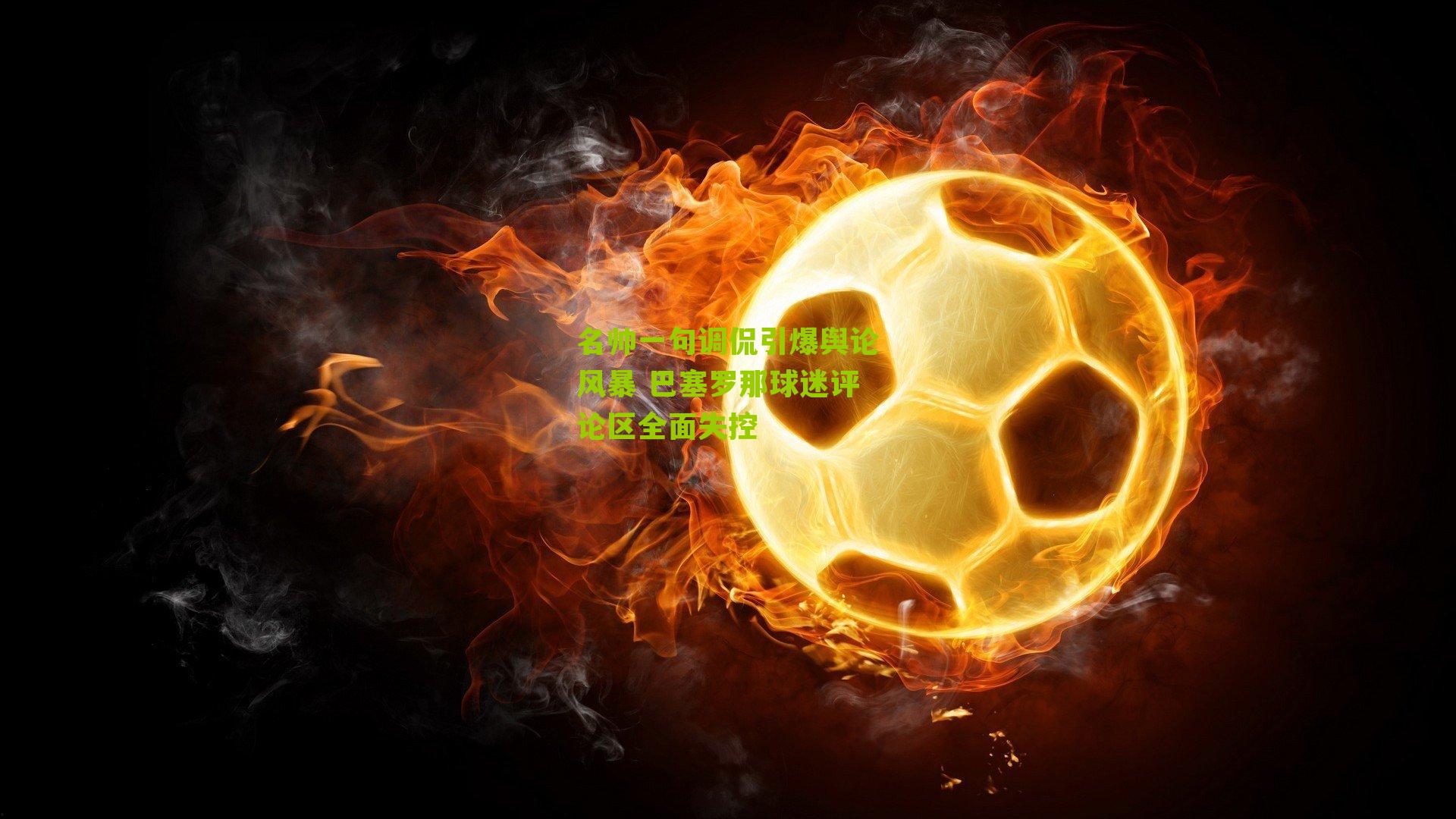 名帅一句调侃引爆舆论风暴 巴塞罗那球迷评论区全面失控