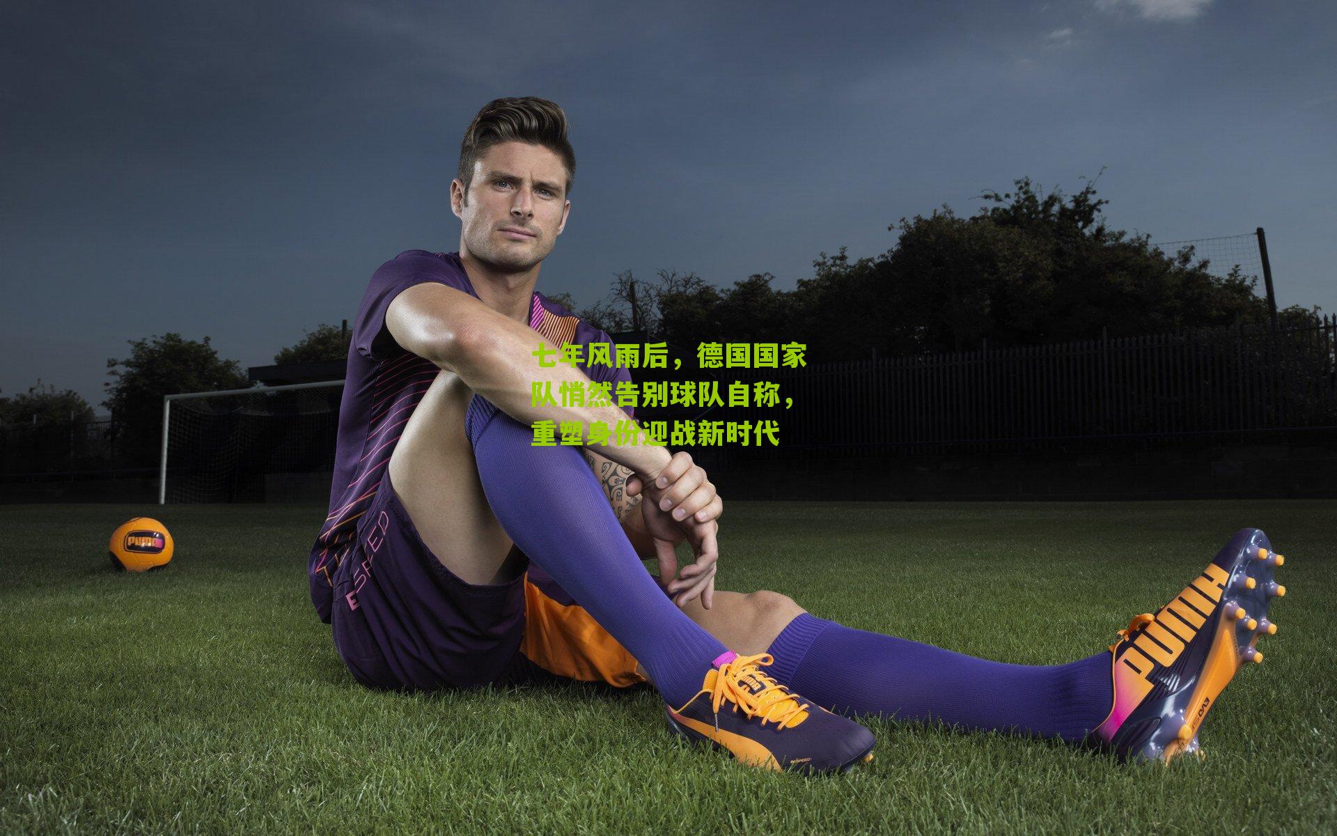 七年风雨后，德国国家队悄然告别球队自称，重塑身份迎战新时代