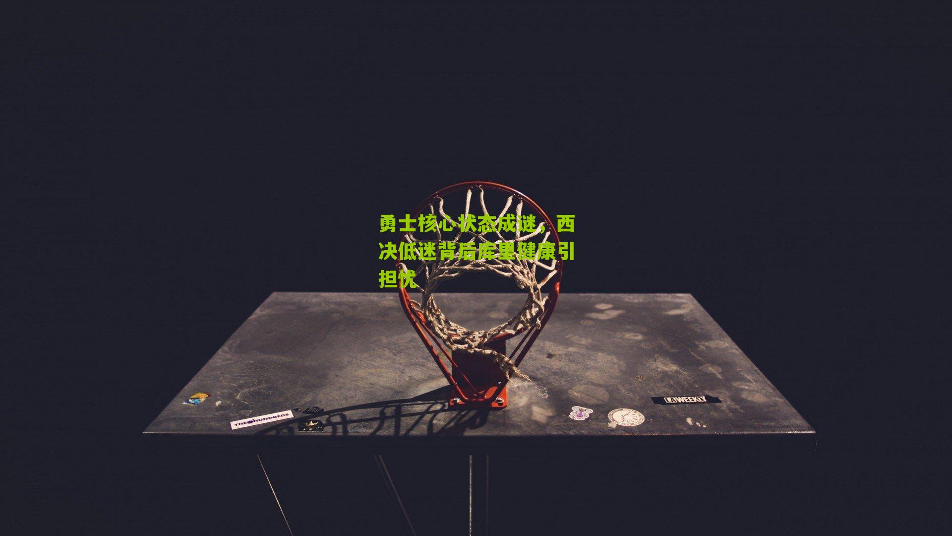 勇士核心状态成谜,西决低迷背后库里健康引担忧