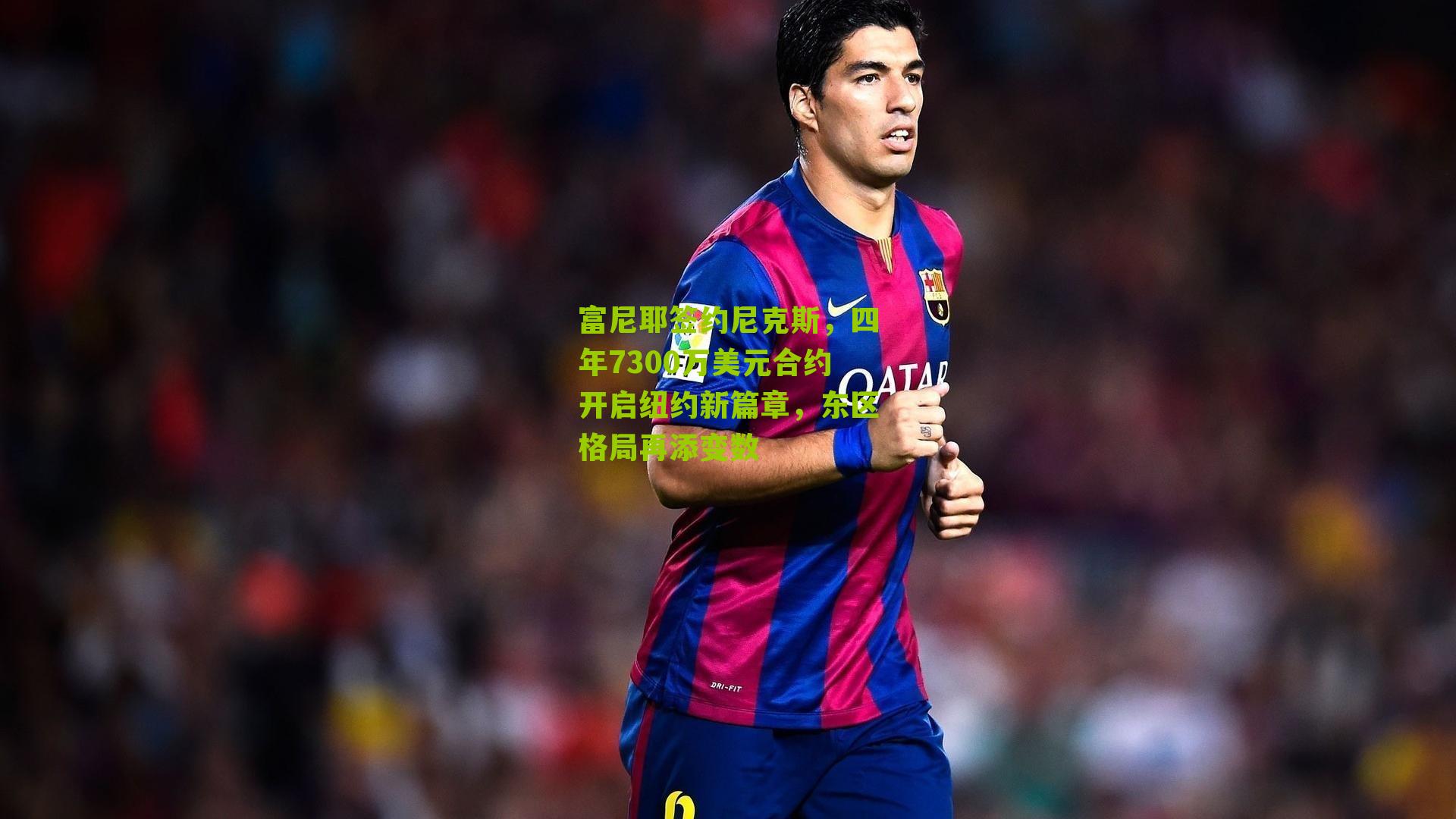 富尼耶签约尼克斯,四年7300万美元合约开启纽约新篇章,东区格局再添变数