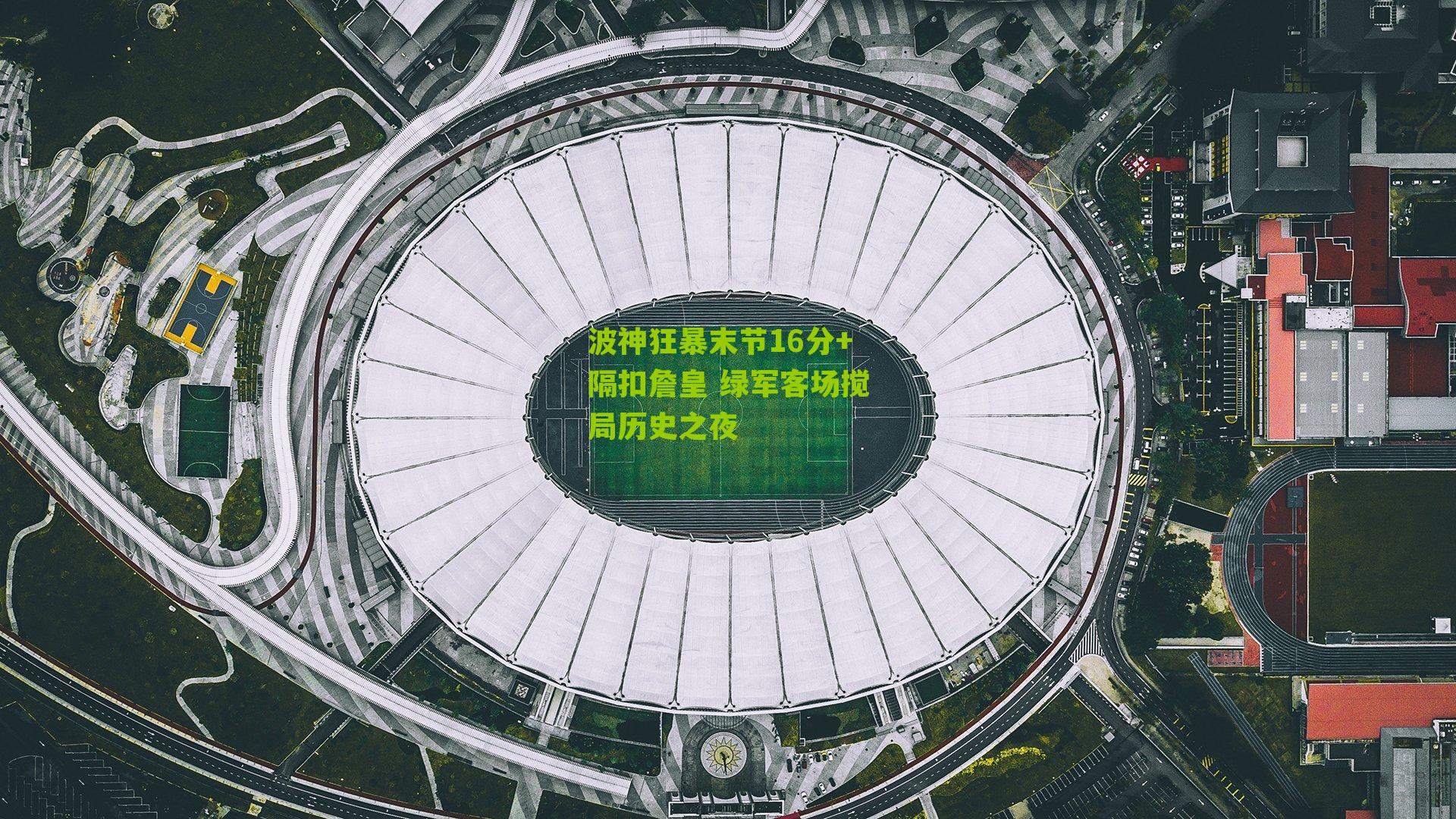 波神狂暴末节16分+隔扣詹皇 绿军客场搅局历史之夜