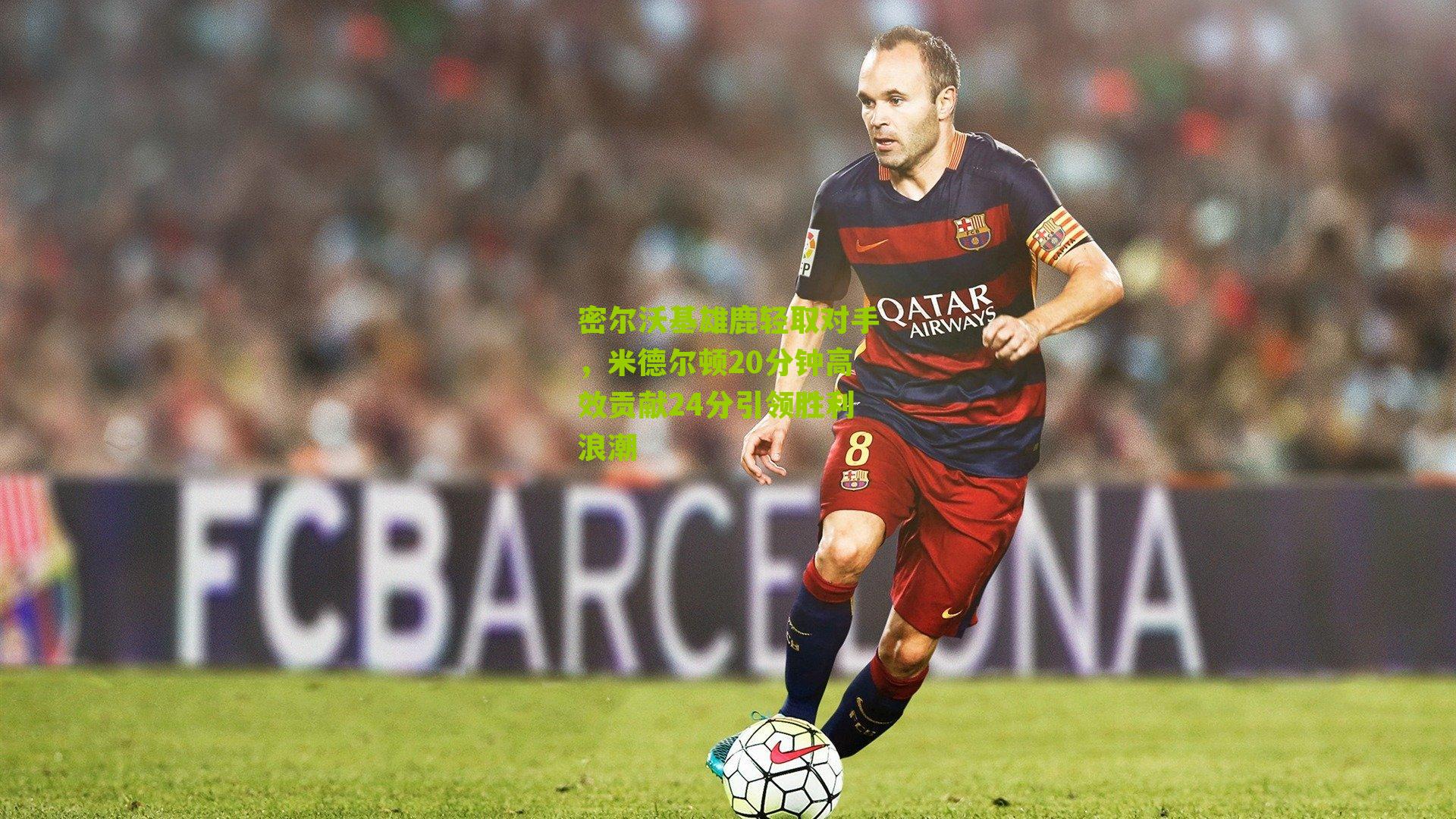 密尔沃基雄鹿轻取对手,米德尔顿20分钟高效贡献24分引领胜利浪潮