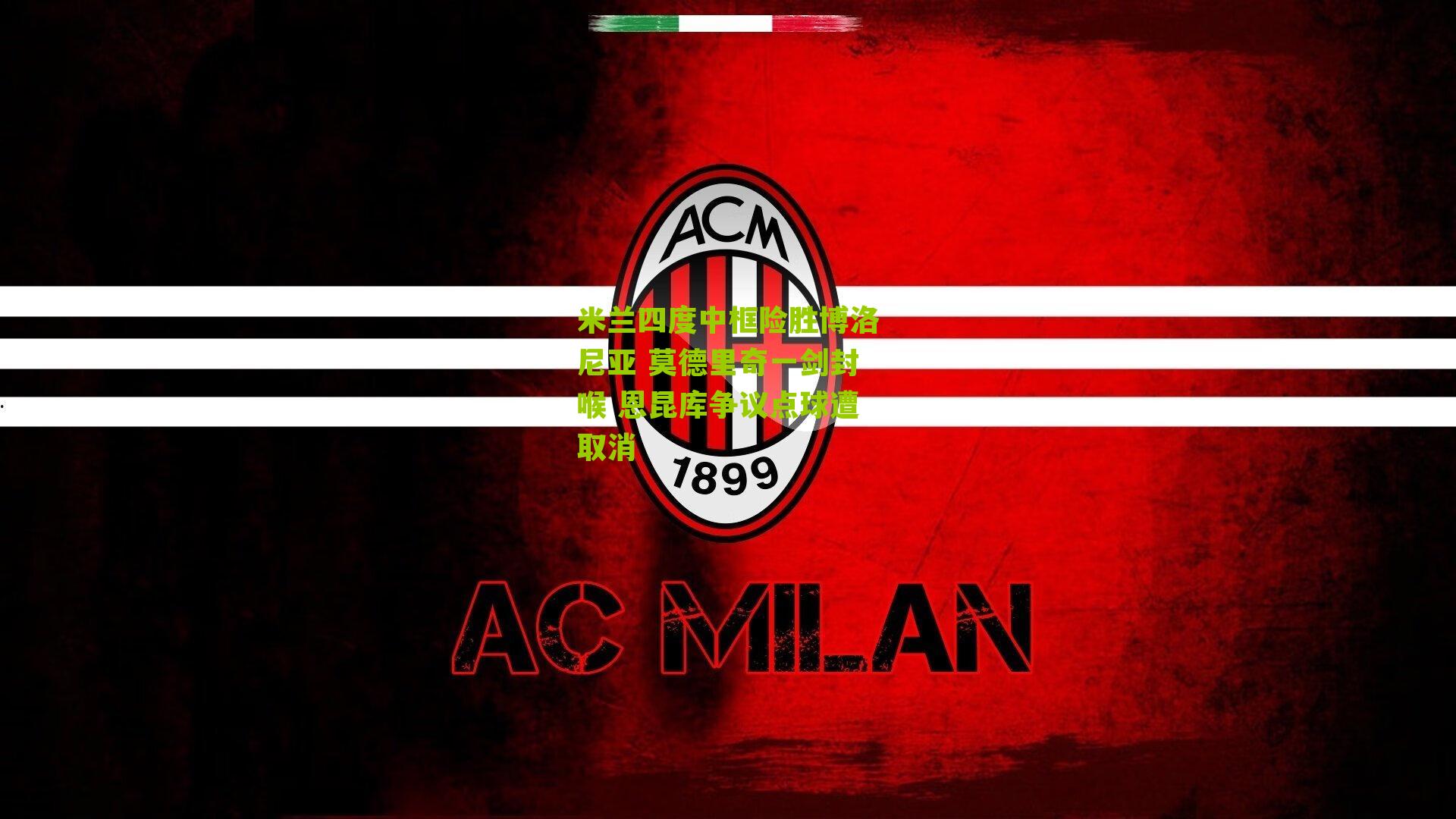 米兰四度中框险胜博洛尼亚 莫德里奇一剑封喉 恩昆库争议点球遭取消