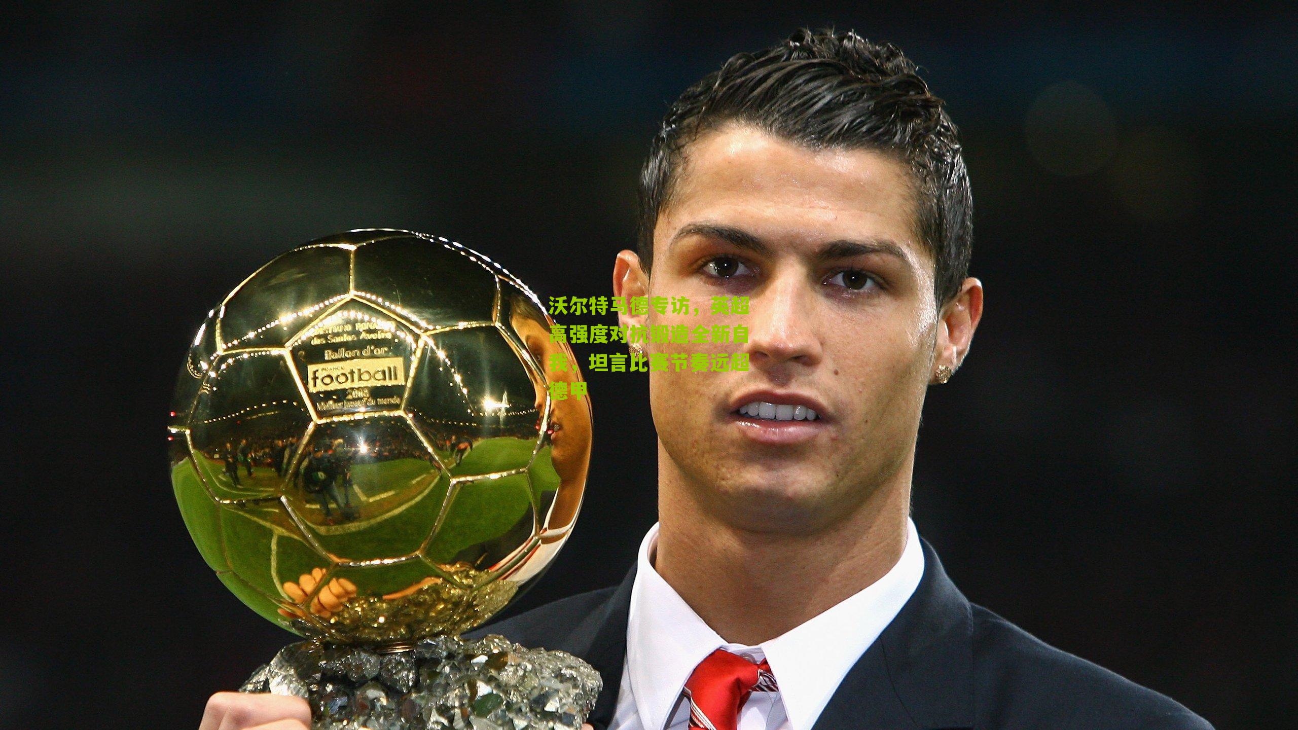 沃尔特马德专访，英超高强度对抗锻造全新自我，坦言比赛节奏远超德甲