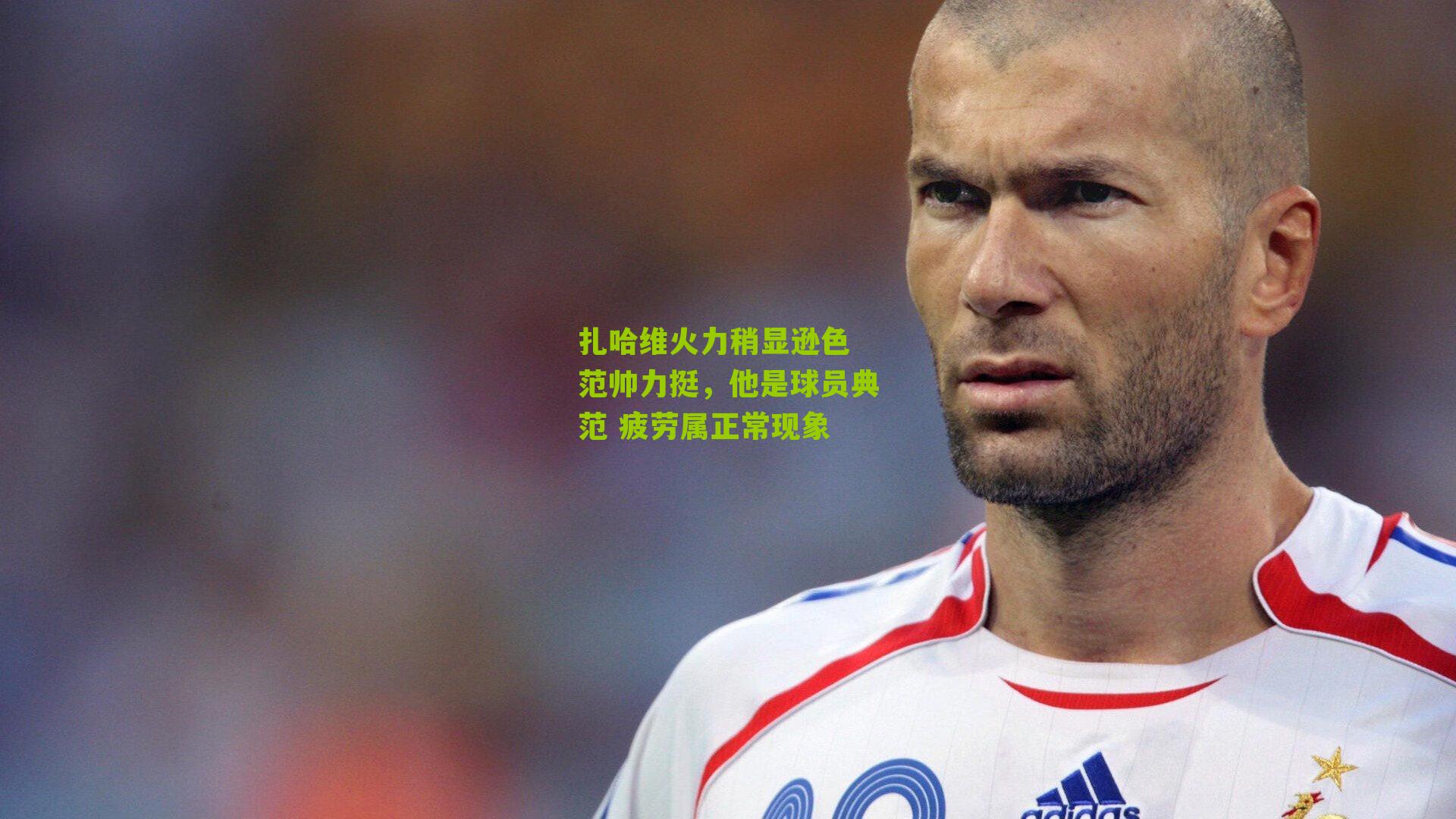 扎哈维火力稍显逊色 范帅力挺，他是球员典范 疲劳属正常现象