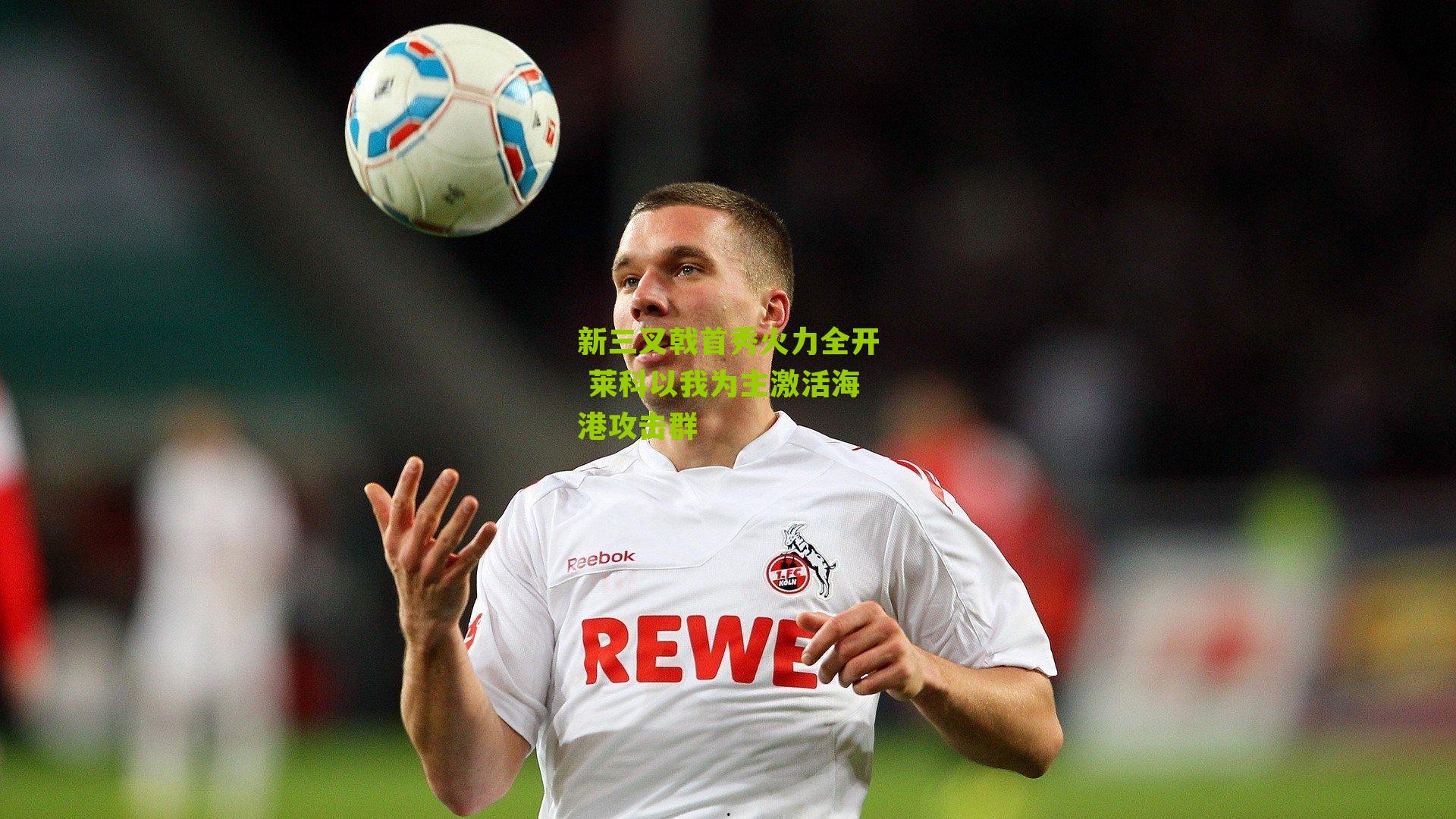 新三叉戟首秀火力全开 莱科以我为主激活海港攻击群