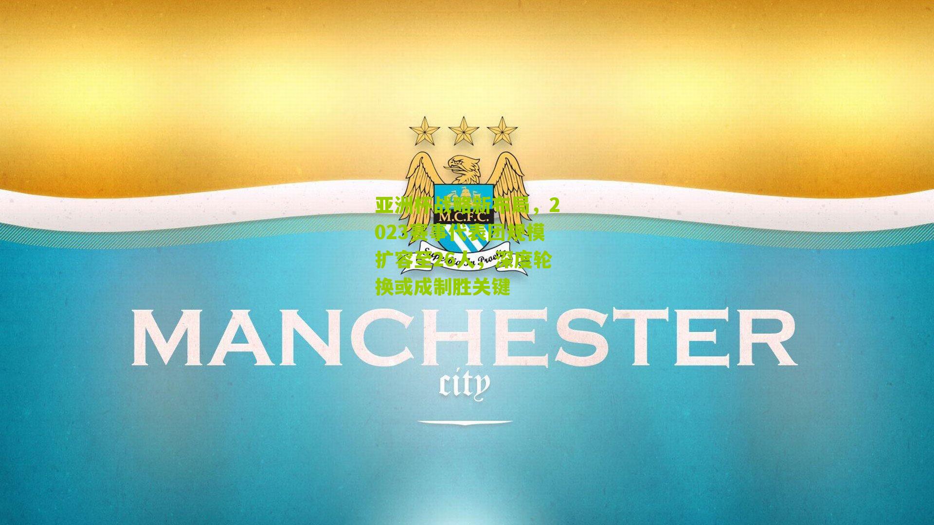 亚洲杯战略新布局,2023赛事代表团规模扩容至26人,深度轮换或成制胜关键