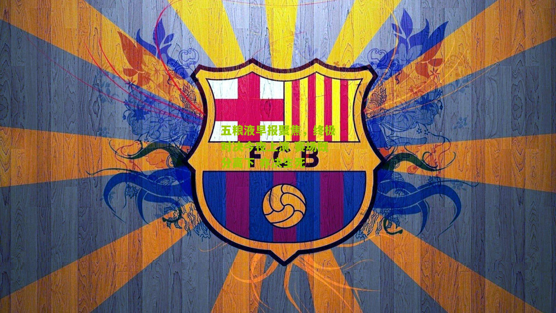 五粮液早报聚焦，终极对决今夜上演 赛场既分高下 亦决生死