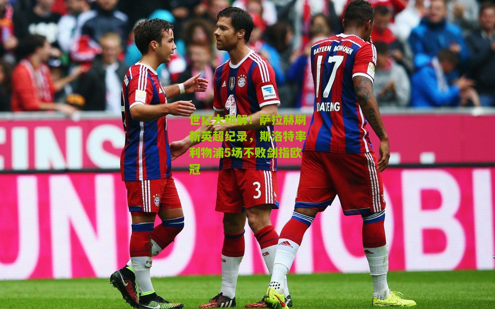 世纪大和解！萨拉赫刷新英超纪录，斯洛特率利物浦5场不败剑指欧冠