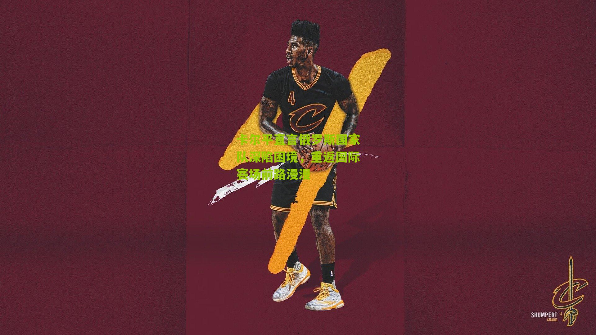 卡尔平直言俄罗斯国家队深陷困境，重返国际赛场前路漫漫