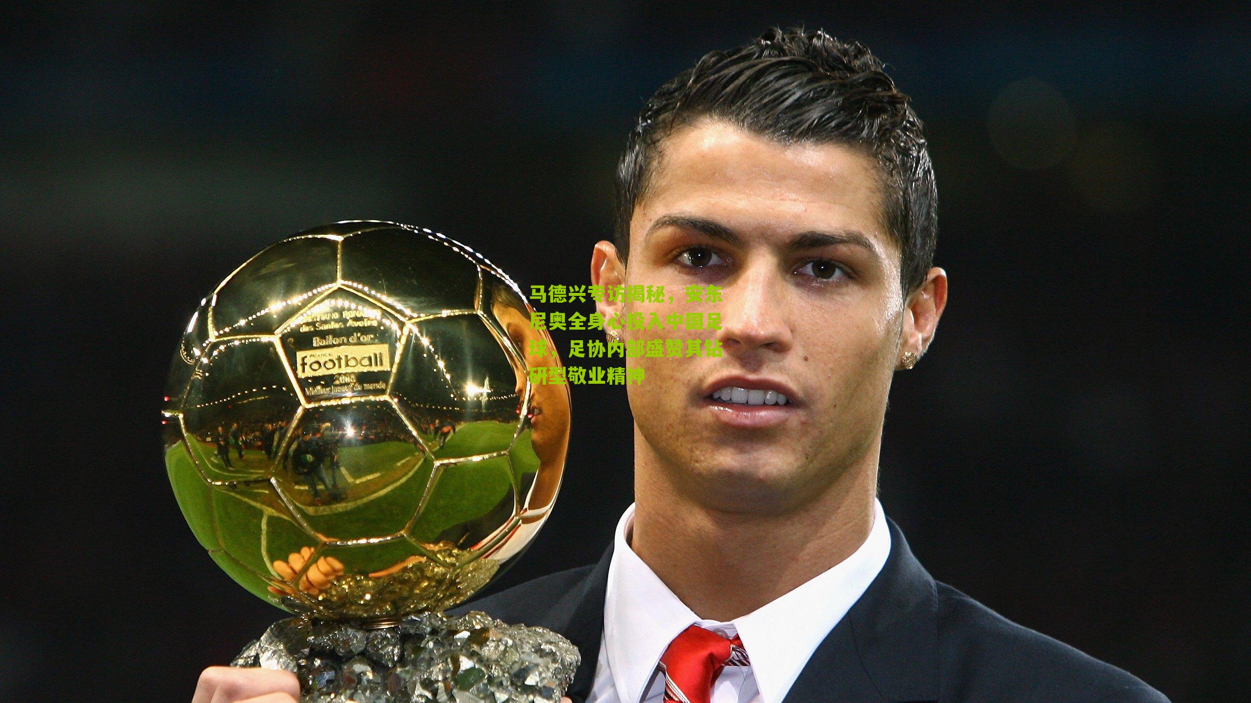 马德兴专访揭秘，安东尼奥全身心投入中国足球，足协内部盛赞其钻研型敬业精神