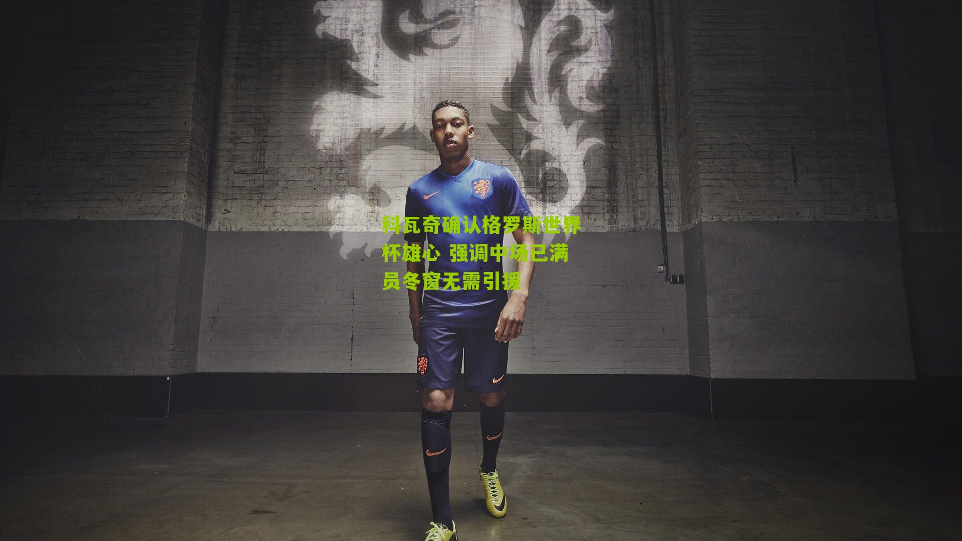 科瓦奇确认格罗斯世界杯雄心 强调中场已满员冬窗无需引援