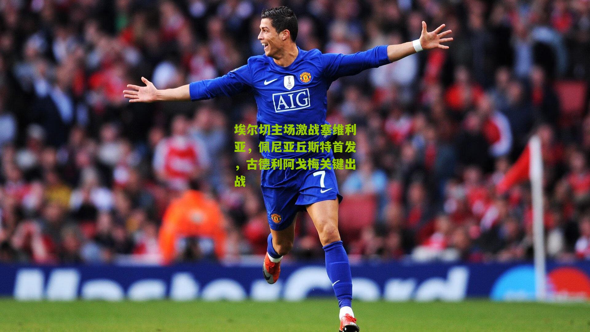 埃尔切主场激战塞维利亚，佩尼亚丘斯特首发，古德利阿戈梅关键出战